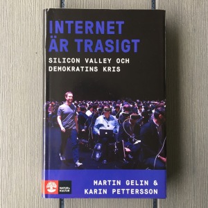 Martin Gelin & Karin Pettersson Internet är trasigt Silicon Valley och demokratins kris (2018)